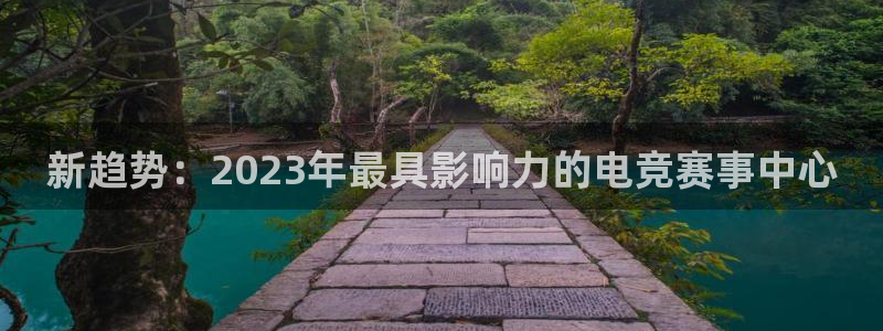 雷火电竞app下载：新趋势：2023年最具影响力的电竞赛事中心