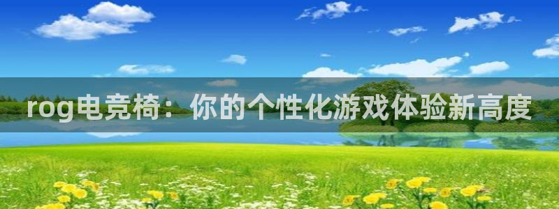 lh1153雷火电竞入口：rog电竞椅：你的个性化游戏体验新高度